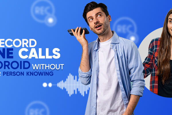 How to Record Phone Calls on Android Without the Other Person Knowing